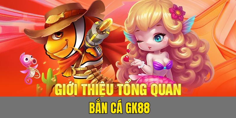 Giới thiệu khái quát về bắn cá GK88 