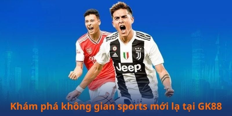 Khám phá không gian sports mới lạ tại GK88 