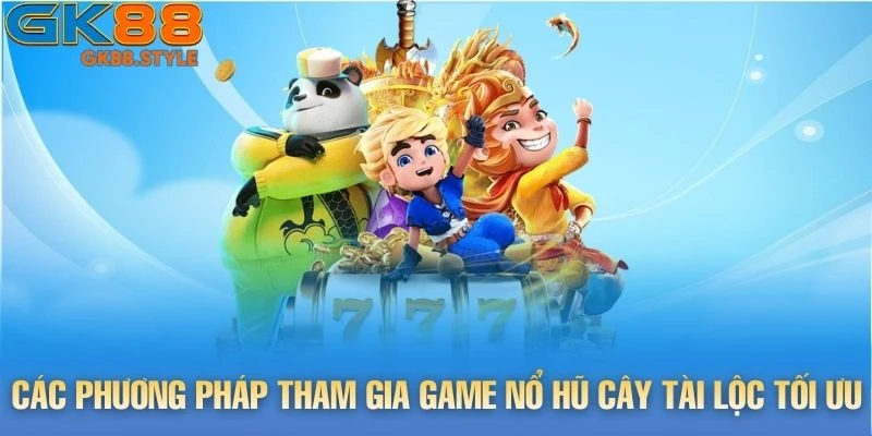 Các phương pháp tham gia game Nổ Hũ Cây Tài Lộc tối ưu nhất