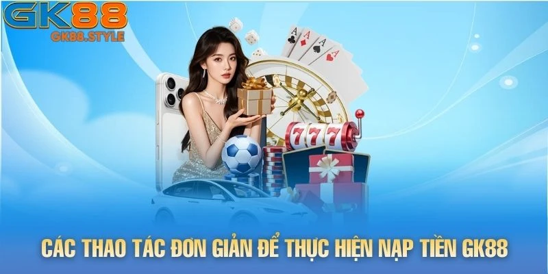 Các thao tác đơn giản để thực hiện nạp tiền gk88
