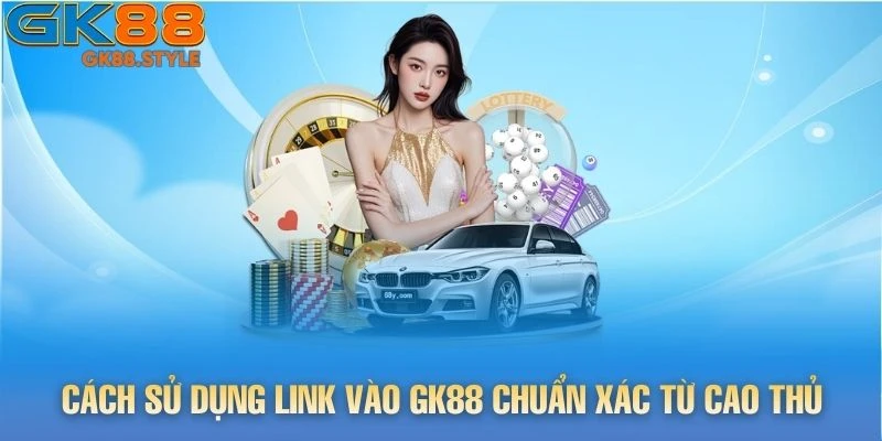Cách sử dụng link vào gk88 chuẩn xác từ cao thủ