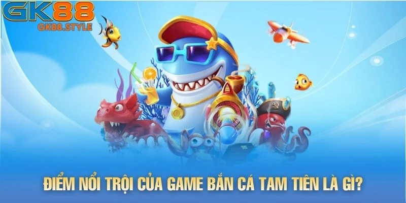 Điểm nổi trội của game Bắn Cá Tam Tiên là gì?