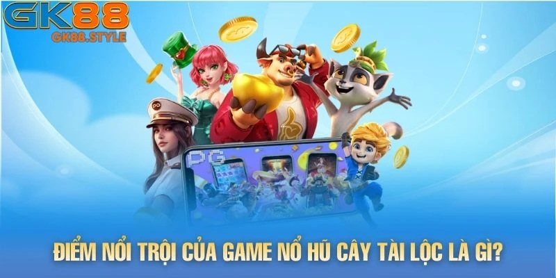 Điểm nổi trội của game Nổ Hũ Cây Tài Lộc là gì?