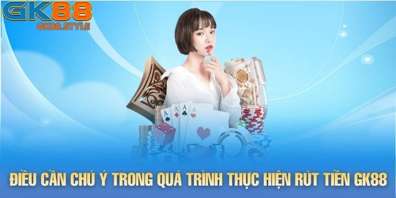 Điều cần chú ý trong quá trình thực hiện rút tiền gk88