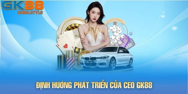 Định hướng phát triển của CEO gk88