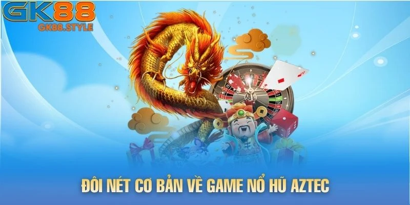 Đôi nét cơ bản về game Nổ Hũ Aztec