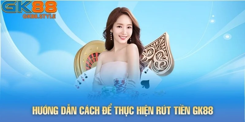 Hướng dẫn cách để thực hiện rút tiền gk88