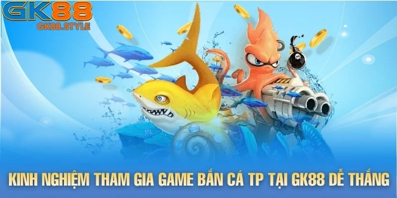 Kinh nghiệm tham gia game Bắn Cá tp tại gk88 dễ thắng nhất