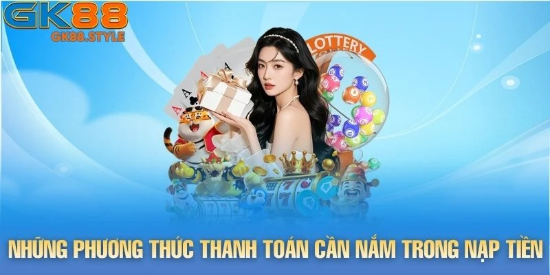 Những phương thức thanh toán cần nắm trong nạp tiền gk88