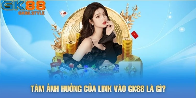 Tầm ảnh hưởng của link vào gk88 là gì?