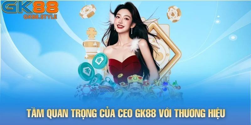 Tầm quan trọng của CEO gk88 với thương hiệu