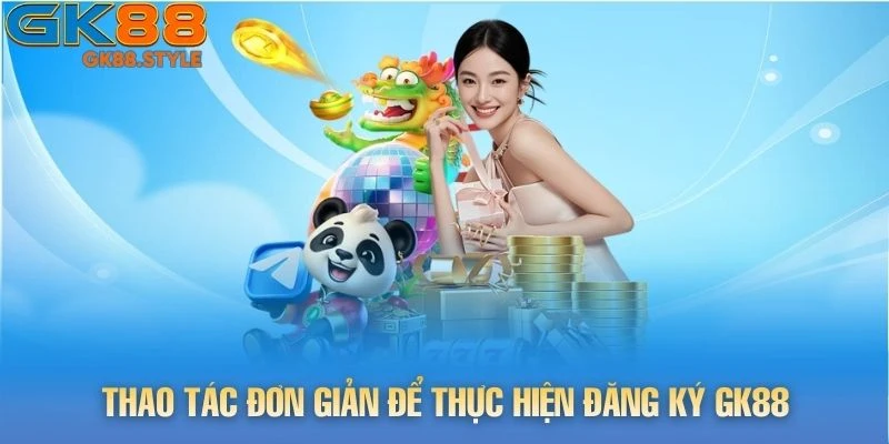 Thao tác đơn giản để thực hiện đăng ký gk88