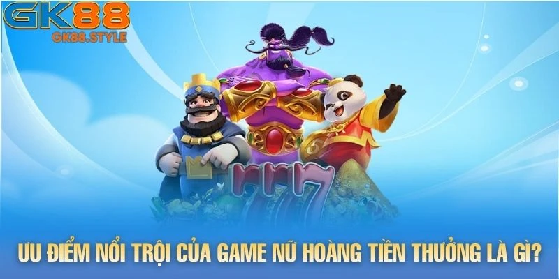 Ưu điểm nổi trội của game Nữ Hoàng Tiền Thưởng là gì?